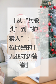 从“兵教头”到“护猿人”：一位民警的十九载守边答卷