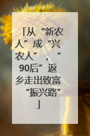 从“新农人”成“兴农人”，“90后”返乡走出致富“振兴路”