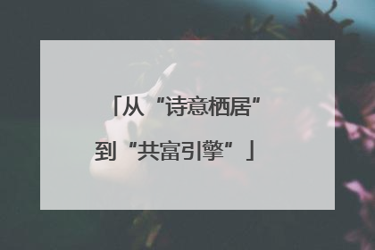 从“诗意栖居”到“共富引擎”