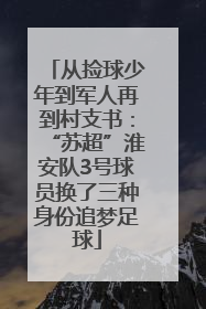 从捡球少年到军人再到村支书：“苏超”淮安队3号球员换了三种身份追梦足球