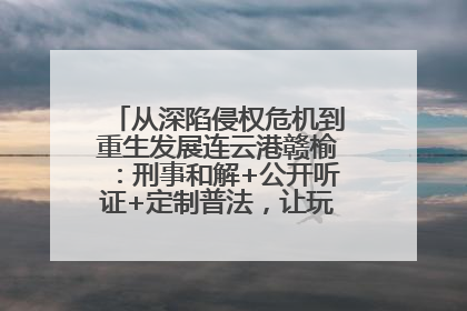 从深陷侵权危机到重生发展连云港赣榆：刑事和解+公开听证+定制普法，让玩具公司回到正轨