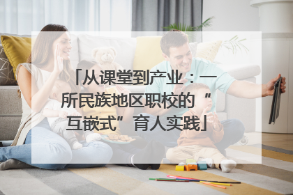 从课堂到产业：一所民族地区职校的“互嵌式”育人实践