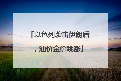 以色列袭击伊朗后，油价金价跳涨
