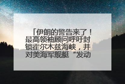 伊朗的警告来了！最高领袖顾问呼吁封锁霍尔木兹海峡，并对美海军舰艇“发动导弹袭击”