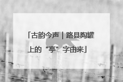 古韵今声｜路县陶罐上的“亭”字由来