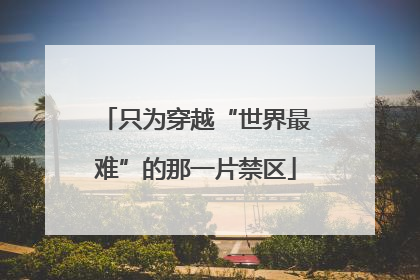 只为穿越“世界最难”的那一片禁区
