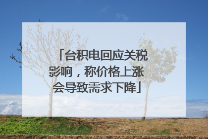 台积电回应关税影响，称价格上涨会导致需求下降