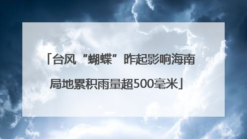 台风“蝴蝶”昨起影响海南 局地累积雨量超500毫米