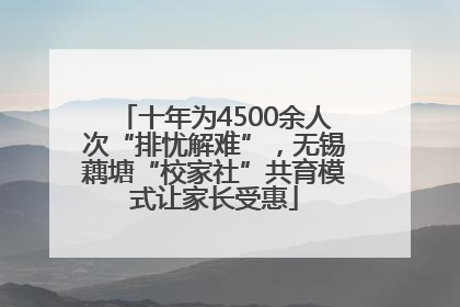 十年为4500余人次“排忧解难”，无锡藕塘“校家社”共育模式让家长受惠