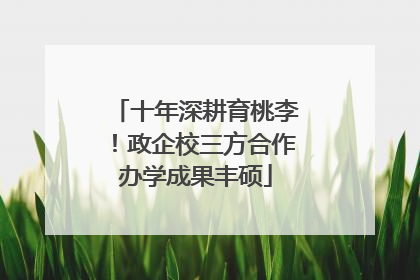 十年深耕育桃李！政企校三方合作办学成果丰硕