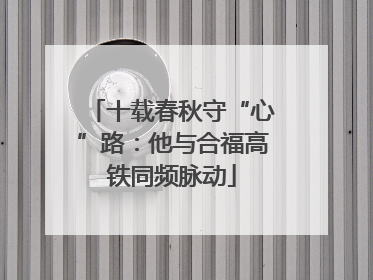 十载春秋守“心”路：他与合福高铁同频脉动