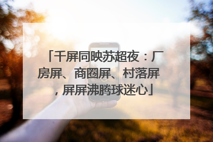 千屏同映苏超夜：厂房屏、商圈屏、村落屏，屏屏沸腾球迷心