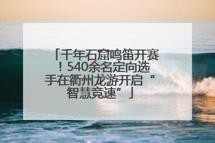 千年石窟鸣笛开赛！540余名定向选手在衢州龙游开启“智慧竞速”