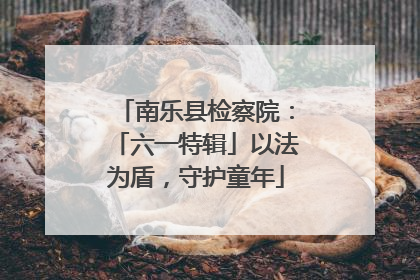 南乐县检察院：「六一特辑」以法为盾，守护童年