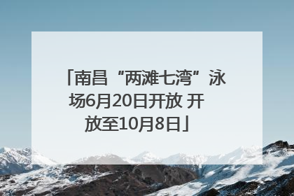 南昌“两滩七湾”泳场6月20日开放 开放至10月8日