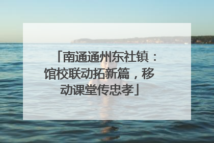 南通通州东社镇：馆校联动拓新篇，移动课堂传忠孝