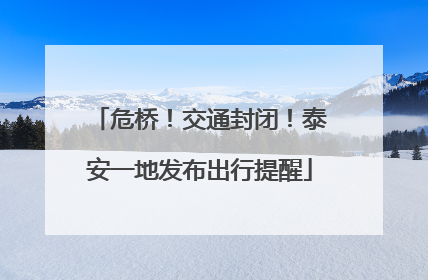 危桥！交通封闭！泰安一地发布出行提醒