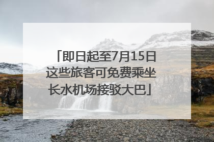 即日起至7月15日 这些旅客可免费乘坐长水机场接驳大巴