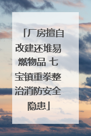 厂房擅自改建还堆易燃物品 七宝镇重拳整治消防安全隐患