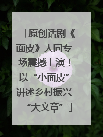 原创话剧《面皮》大同专场震撼上演！以“小面皮”讲述乡村振兴“大文章”