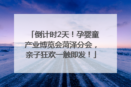 倒计时2天！孕婴童产业博览会菏泽分会，亲子狂欢一触即发！