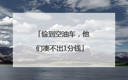 偷到空油车，他们凑不出1分钱