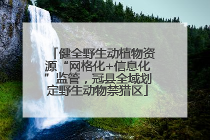 健全野生动植物资源“网格化+信息化”监管，冠县全域划定野生动物禁猎区