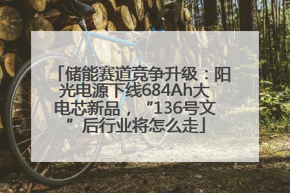 储能赛道竞争升级：阳光电源下线684Ah大电芯新品，“136号文”后行业将怎么走