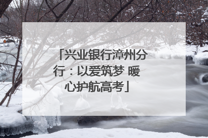 兴业银行漳州分行：以爱筑梦 暖心护航高考