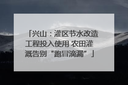兴山：灌区节水改造工程投入使用 农田灌溉告别“跑冒滴漏”