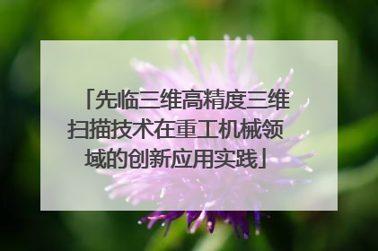 先临三维高精度三维扫描技术在重工机械领域的创新应用实践