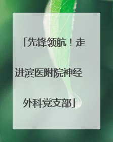 先锋领航！走进滨医附院神经外科党支部