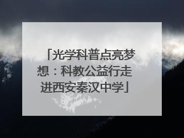 光学科普点亮梦想：科教公益行走进西安秦汉中学