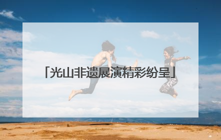 光山非遗展演精彩纷呈
