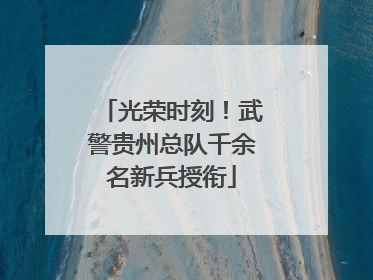 光荣时刻！武警贵州总队千余名新兵授衔