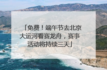 免费！端午节去北京大运河看赛龙舟，赛事活动将持续三天