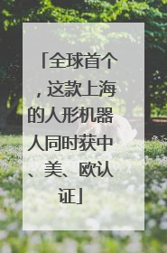 全球首个，这款上海的人形机器人同时获中、美、欧认证