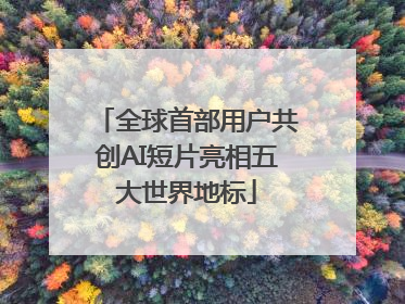 全球首部用户共创AI短片亮相五大世界地标