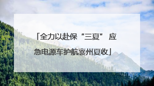 全力以赴保“三夏” 应急电源车护航襄州夏收