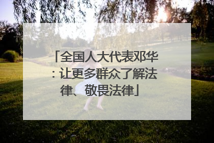 全国人大代表邓华：让更多群众了解法律、敬畏法律