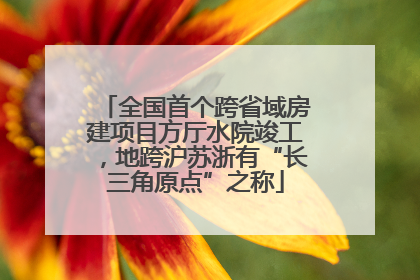 全国首个跨省域房建项目方厅水院竣工，地跨沪苏浙有“长三角原点”之称