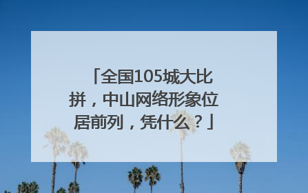 全国105城大比拼，中山网络形象位居前列，凭什么？