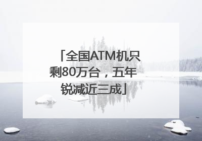 全国ATM机只剩80万台，五年锐减近三成