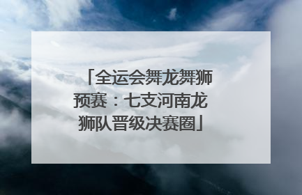 全运会舞龙舞狮预赛：七支河南龙狮队晋级决赛圈