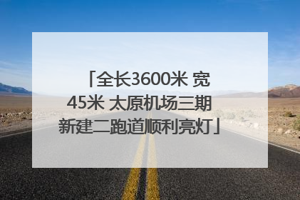 全长3600米 宽45米 太原机场三期新建二跑道顺利亮灯