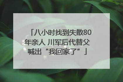 八小时找到失散80年亲人 川军后代替父喊出“我回家了”