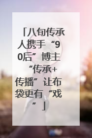 八旬传承人携手“90后”博主 “传承+传播”让布袋更有“戏”