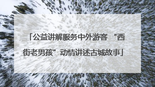 公益讲解服务中外游客 “西街老男孩”动情讲述古城故事