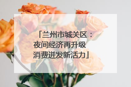 兰州市城关区：夜间经济再升级 消费迸发新活力