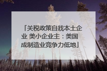 关税政策自戕本土企业 美小企业主：美国成制造业竞争力低地